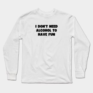 I don't need alcohol to have fun Long Sleeve T-Shirt